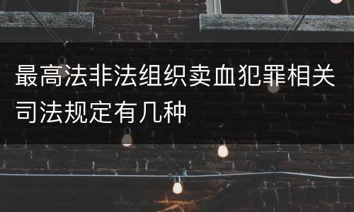 最高法非法组织卖血犯罪相关司法规定有几种