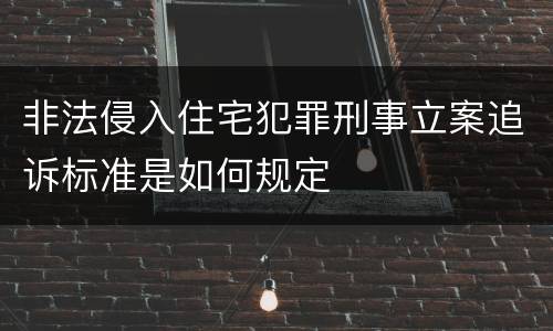 非法侵入住宅犯罪刑事立案追诉标准是如何规定