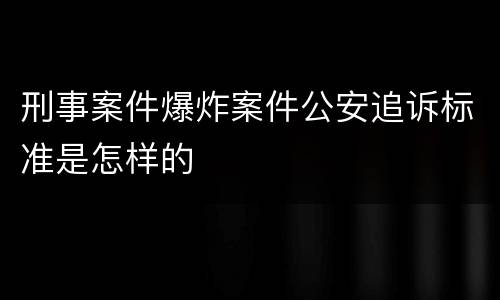 刑事案件爆炸案件公安追诉标准是怎样的