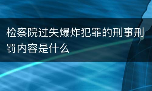 检察院过失爆炸犯罪的刑事刑罚内容是什么