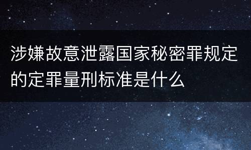 涉嫌故意泄露国家秘密罪规定的定罪量刑标准是什么