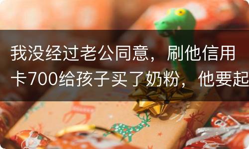 我没经过老公同意，刷他信用卡700给孩子买了奶粉，他要起诉我，我犯法吗