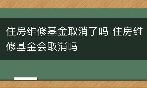 住房维修基金取消了吗 住房维修基金会取消吗