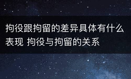 拘役跟拘留的差异具体有什么表现 拘役与拘留的关系
