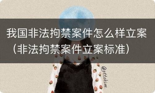 我国非法拘禁案件怎么样立案（非法拘禁案件立案标准）