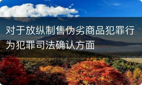 对于放纵制售伪劣商品犯罪行为犯罪司法确认方面