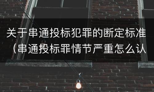 关于串通投标犯罪的断定标准（串通投标罪情节严重怎么认定）