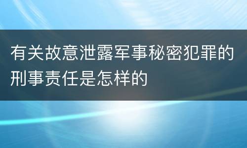 有关故意泄露军事秘密犯罪的刑事责任是怎样的