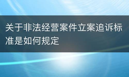 关于非法经营案件立案追诉标准是如何规定