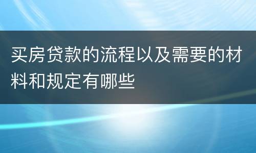 买房贷款的流程以及需要的材料和规定有哪些