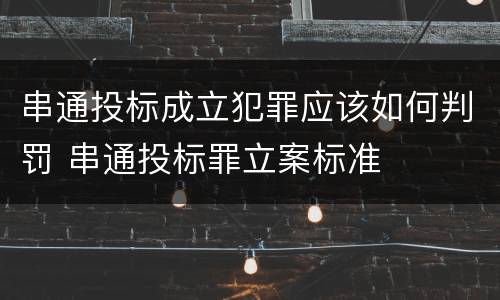 串通投标成立犯罪应该如何判罚 串通投标罪立案标准