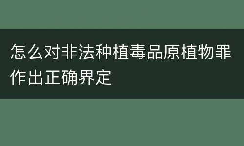 怎么对非法种植毒品原植物罪作出正确界定