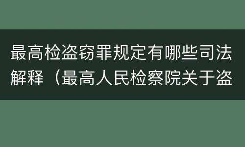 最高检盗窃罪规定有哪些司法解释（最高人民检察院关于盗窃）