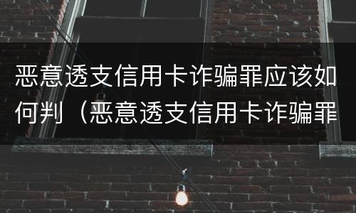 恶意透支信用卡诈骗罪应该如何判（恶意透支信用卡诈骗罪应该如何判决）