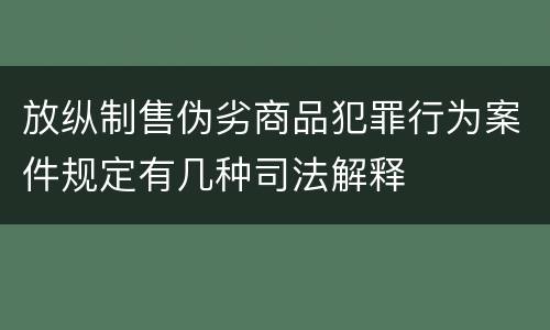 放纵制售伪劣商品犯罪行为案件规定有几种司法解释