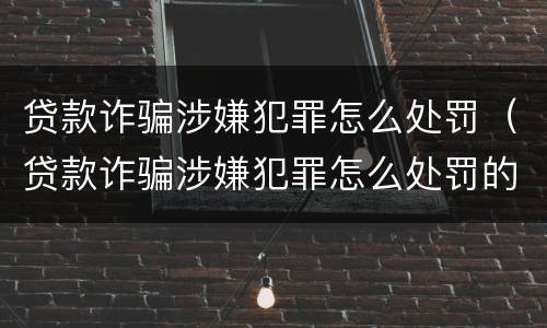 贷款诈骗涉嫌犯罪怎么处罚（贷款诈骗涉嫌犯罪怎么处罚的）
