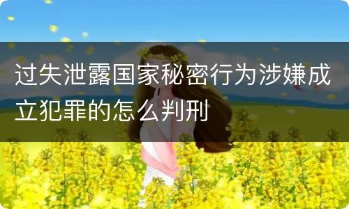 过失泄露国家秘密行为涉嫌成立犯罪的怎么判刑