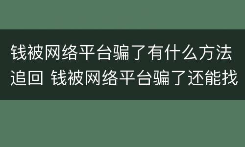 钱被网络平台骗了有什么方法追回 钱被网络平台骗了还能找回来吗