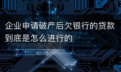企业申请破产后欠银行的贷款到底是怎么进行的