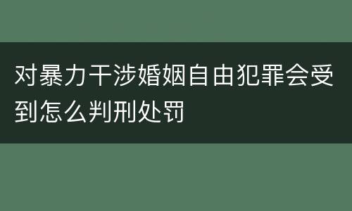 对暴力干涉婚姻自由犯罪会受到怎么判刑处罚