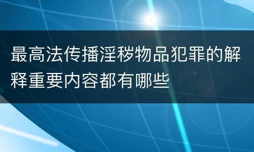 最高法传播淫秽物品犯罪的解释重要内容都有哪些