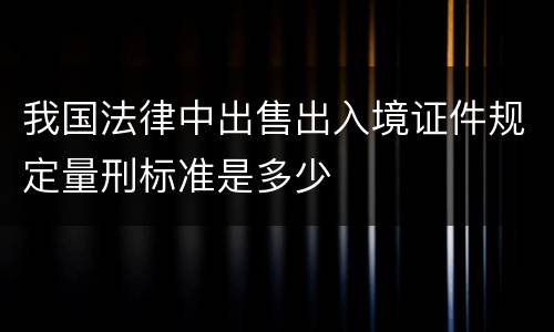 我国法律中出售出入境证件规定量刑标准是多少
