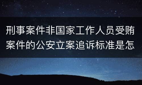 刑事案件非国家工作人员受贿案件的公安立案追诉标准是怎样的