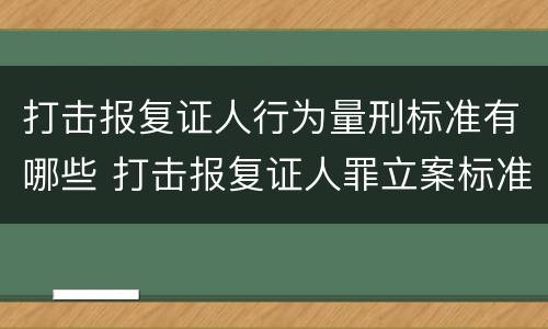 打击报复证人行为量刑标准有哪些 打击报复证人罪立案标准