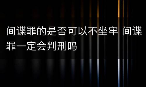 间谍罪的是否可以不坐牢 间谍罪一定会判刑吗