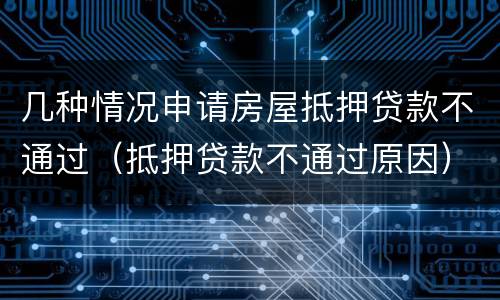 几种情况申请房屋抵押贷款不通过（抵押贷款不通过原因）