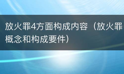 放火罪4方面构成内容（放火罪概念和构成要件）
