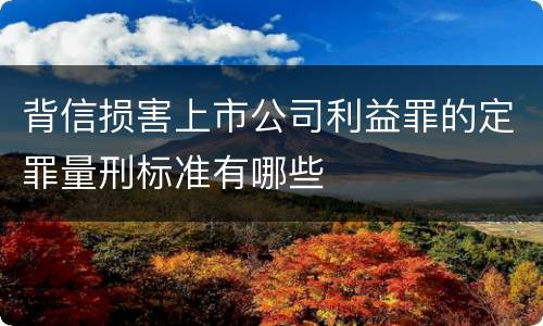 背信损害上市公司利益罪的定罪量刑标准有哪些