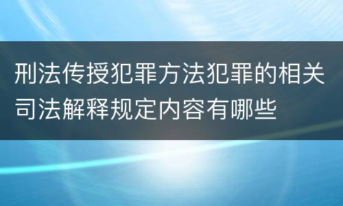 刑法传授犯罪方法犯罪的相关司法解释规定内容有哪些