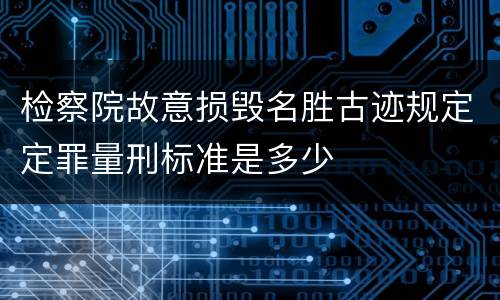 检察院故意损毁名胜古迹规定定罪量刑标准是多少
