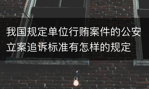 我国规定单位行贿案件的公安立案追诉标准有怎样的规定