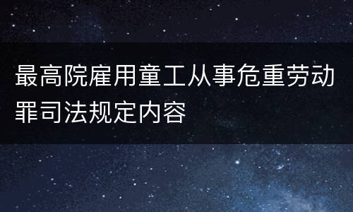 最高院雇用童工从事危重劳动罪司法规定内容