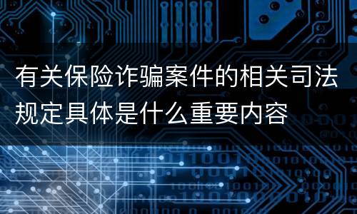 有关保险诈骗案件的相关司法规定具体是什么重要内容