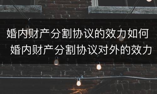婚内财产分割协议的效力如何 婚内财产分割协议对外的效力