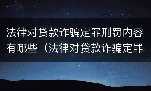 法律对贷款诈骗定罪刑罚内容有哪些（法律对贷款诈骗定罪刑罚内容有哪些规定）
