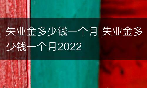 失业金多少钱一个月 失业金多少钱一个月2022