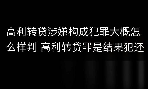 高利转贷涉嫌构成犯罪大概怎么样判 高利转贷罪是结果犯还是行为犯
