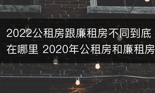 2022公租房跟廉租房不同到底在哪里 2020年公租房和廉租房的区别