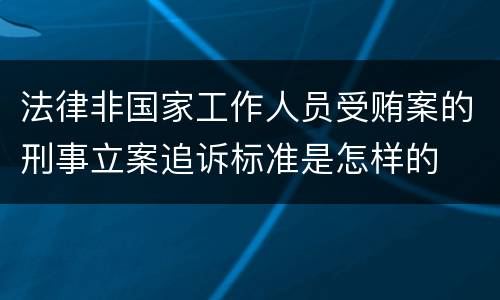 法律非国家工作人员受贿案的刑事立案追诉标准是怎样的