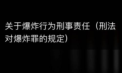 关于爆炸行为刑事责任（刑法对爆炸罪的规定）