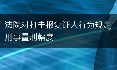 法院对打击报复证人行为规定刑事量刑幅度