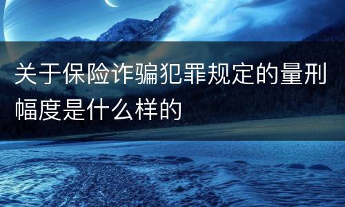 关于保险诈骗犯罪规定的量刑幅度是什么样的