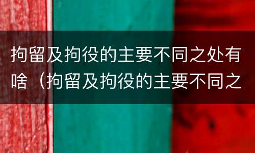 拘留及拘役的主要不同之处有啥（拘留及拘役的主要不同之处有啥影响）