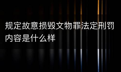 规定故意损毁文物罪法定刑罚内容是什么样