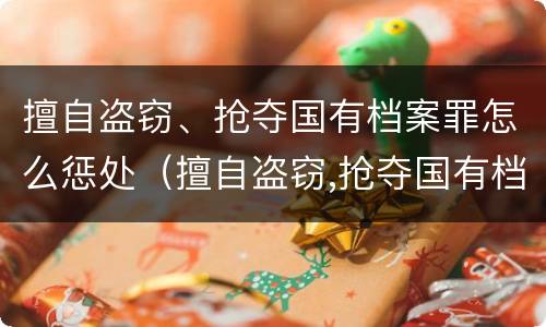 擅自盗窃、抢夺国有档案罪怎么惩处（擅自盗窃,抢夺国有档案罪怎么惩处他人）