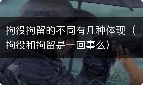 拘役拘留的不同有几种体现（拘役和拘留是一回事么）